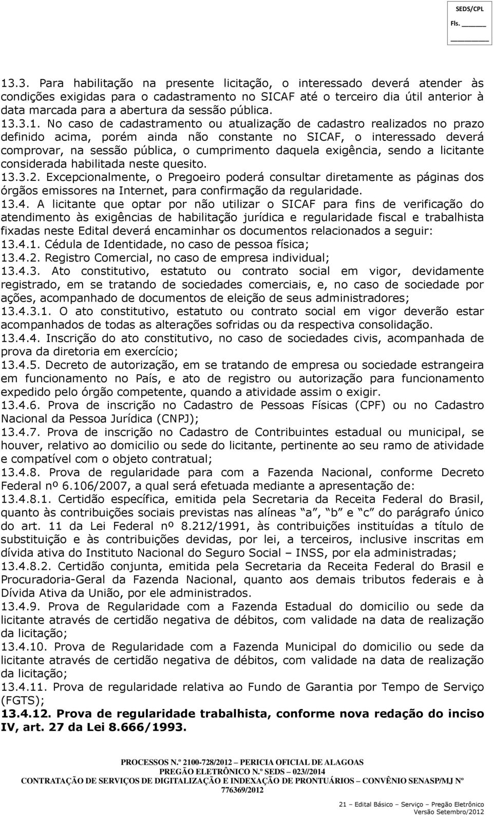 .3.1. No caso de cadastramento ou atualização de cadastro realizados no prazo definido acima, porém ainda não constante no SICAF, o interessado deverá comprovar, na sessão pública, o cumprimento