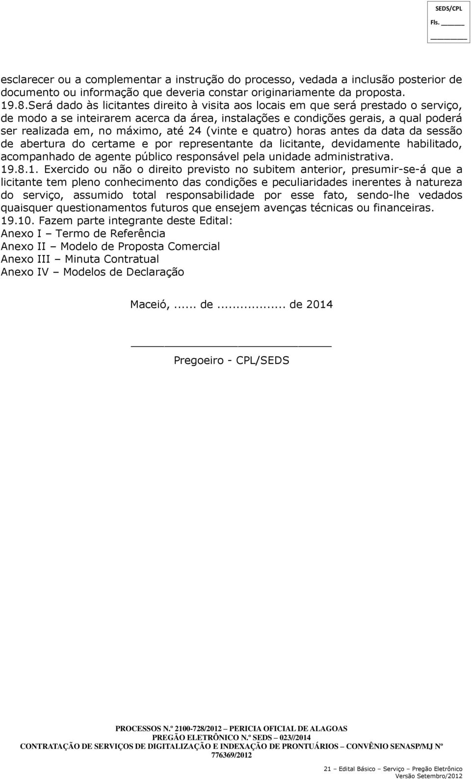 até 24 (vinte e quatro) horas antes da data da sessão de abertura do certame e por representante da licitante, devidamente habilitado, acompanhado de agente público responsável pela unidade