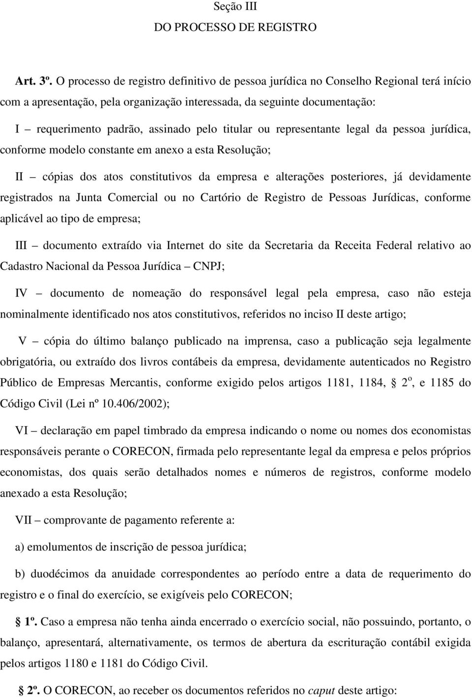 titular ou representante legal da pessoa jurídica, conforme modelo constante em anexo a esta Resolução; II cópias dos atos constitutivos da empresa e alterações posteriores, já devidamente