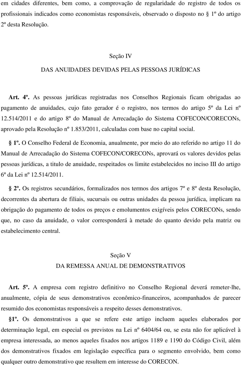 As pessoas jurídicas registradas nos Conselhos Regionais ficam obrigadas ao pagamento de anuidades, cujo fato gerador é o registro, nos termos do artigo 5º da Lei nº 12.