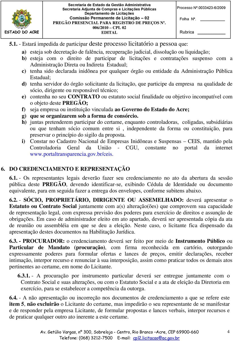 - Estará impedida de participar deste processo licitatório a pessoa que: a) esteja sob decretação de falência, recuperação judicial, dissolução ou liquidação; b) esteja com o direito de participar de