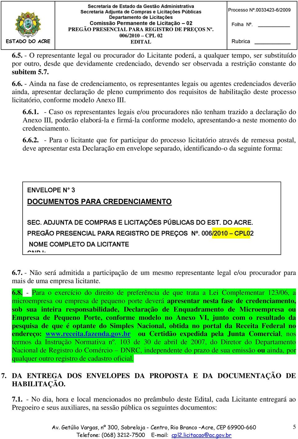 6.6. - Ainda na fase de credenciamento, os representantes legais ou agentes credenciados deverão ainda, apresentar declaração de pleno cumprimento dos requisitos de habilitação deste processo