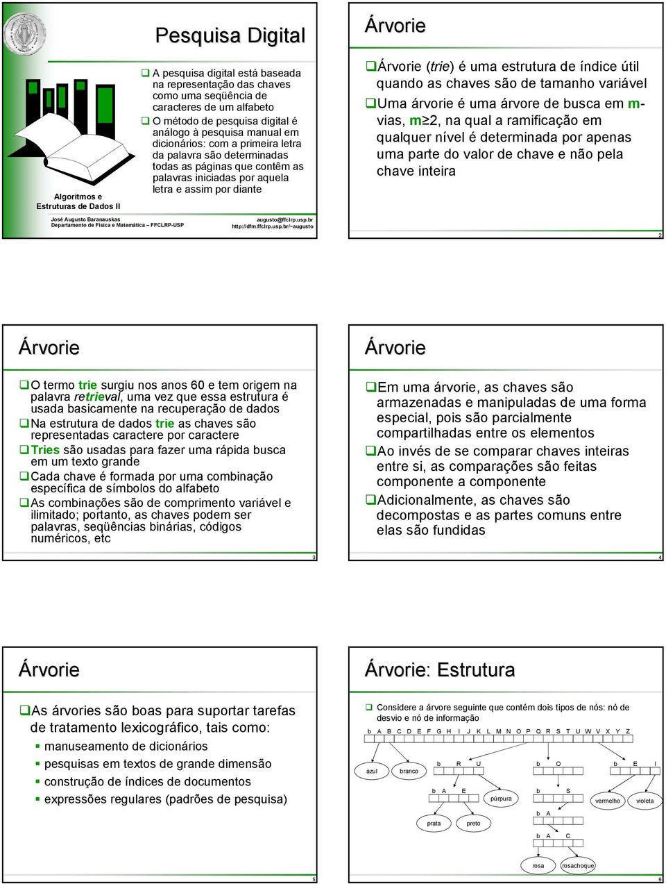 estrutura de índice útil quando as chaves são de tamanho variável Uma árvorie é uma árvore de usca em m- vias, m 2, na qual a ramificação em qualquer nível é determinada por apenas uma parte do valor