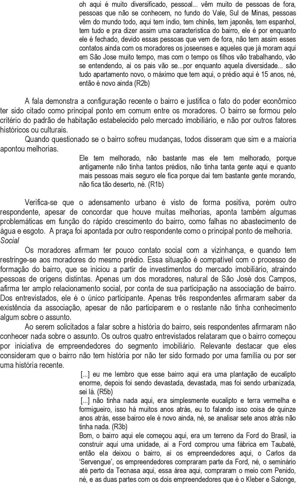 assim uma característica do bairro, ele é por enquanto ele é fechado, devido essas pessoas que vem de fora, não tem assim esses contatos ainda com os moradores os joseenses e aqueles que já moram