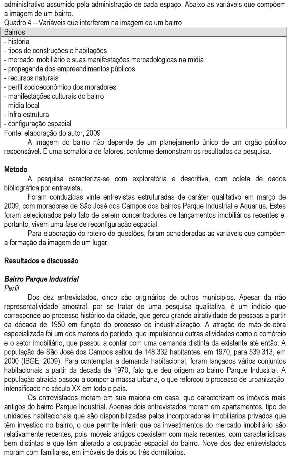 empreendimentos públicos - recursos naturais - perfil socioeconômico dos moradores - manifestações culturais do bairro - mídia local - infra-estrutura - configuração espacial Fonte: elaboração do