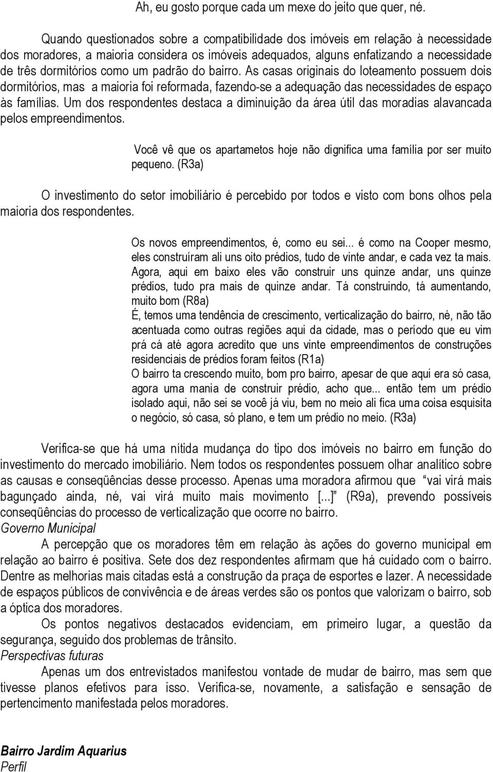 padrão do bairro. As casas originais do loteamento possuem dois dormitórios, mas a maioria foi reformada, fazendo-se a adequação das necessidades de espaço às famílias.