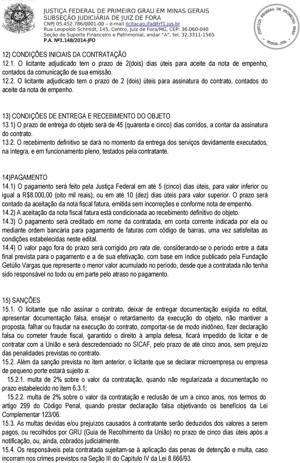 O recebimento definitivo se dará no momento da entrega dos serviços devidamente executados, na íntegra, e em funcionamento pleno, testados pela contratante. 14)PAGAMENTO 14.