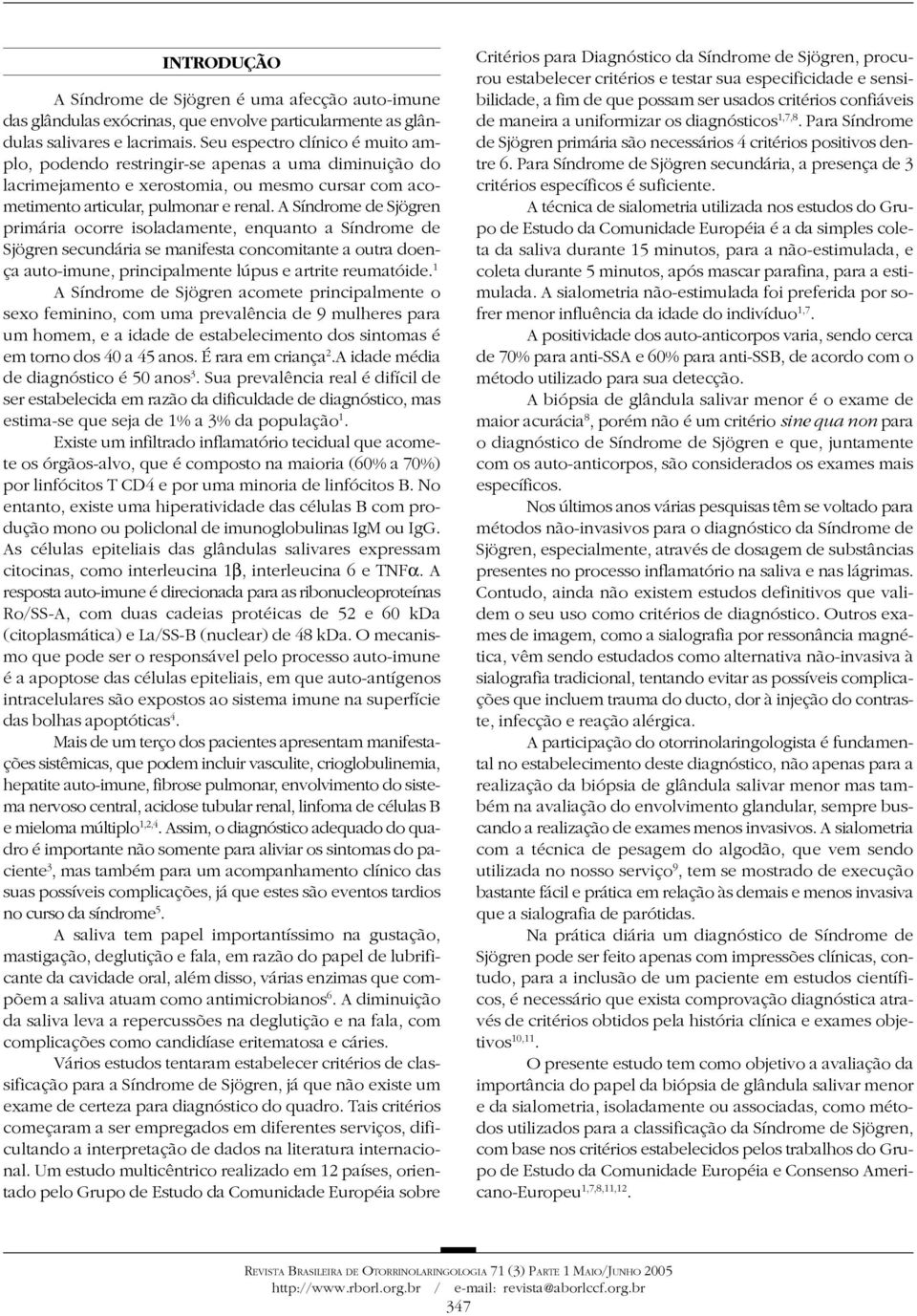 A Síndrome de Sjögren primária ocorre isoladamente, enquanto a Síndrome de Sjögren secundária se manifesta concomitante a outra doença auto-imune, principalmente lúpus e artrite reumatóide.