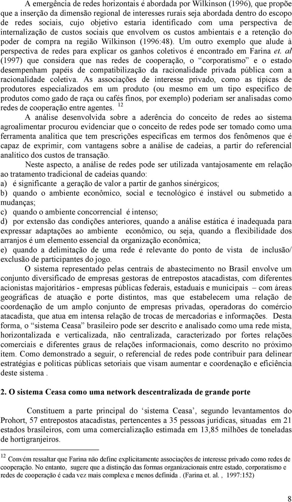 Um outro exemplo que alude à perspectiva de redes para explicar os ganhos coletivos é encontrado em Farina et.