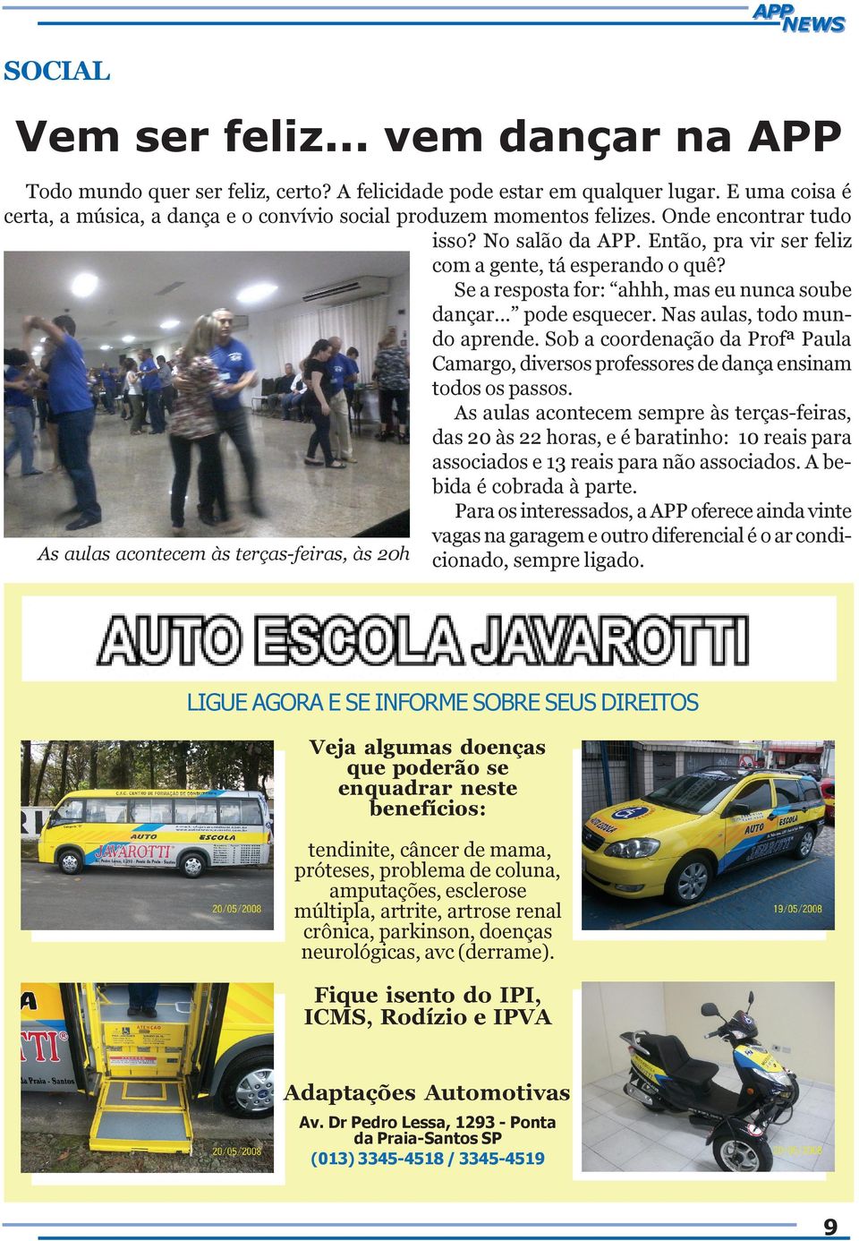 Se a resposta for: ahhh, mas eu nunca soube dançar... pode esquecer. Nas aulas, todo mundo aprende. Sob a coordenação da Profª Paula Camargo, diversos professores de dança ensinam todos os passos.