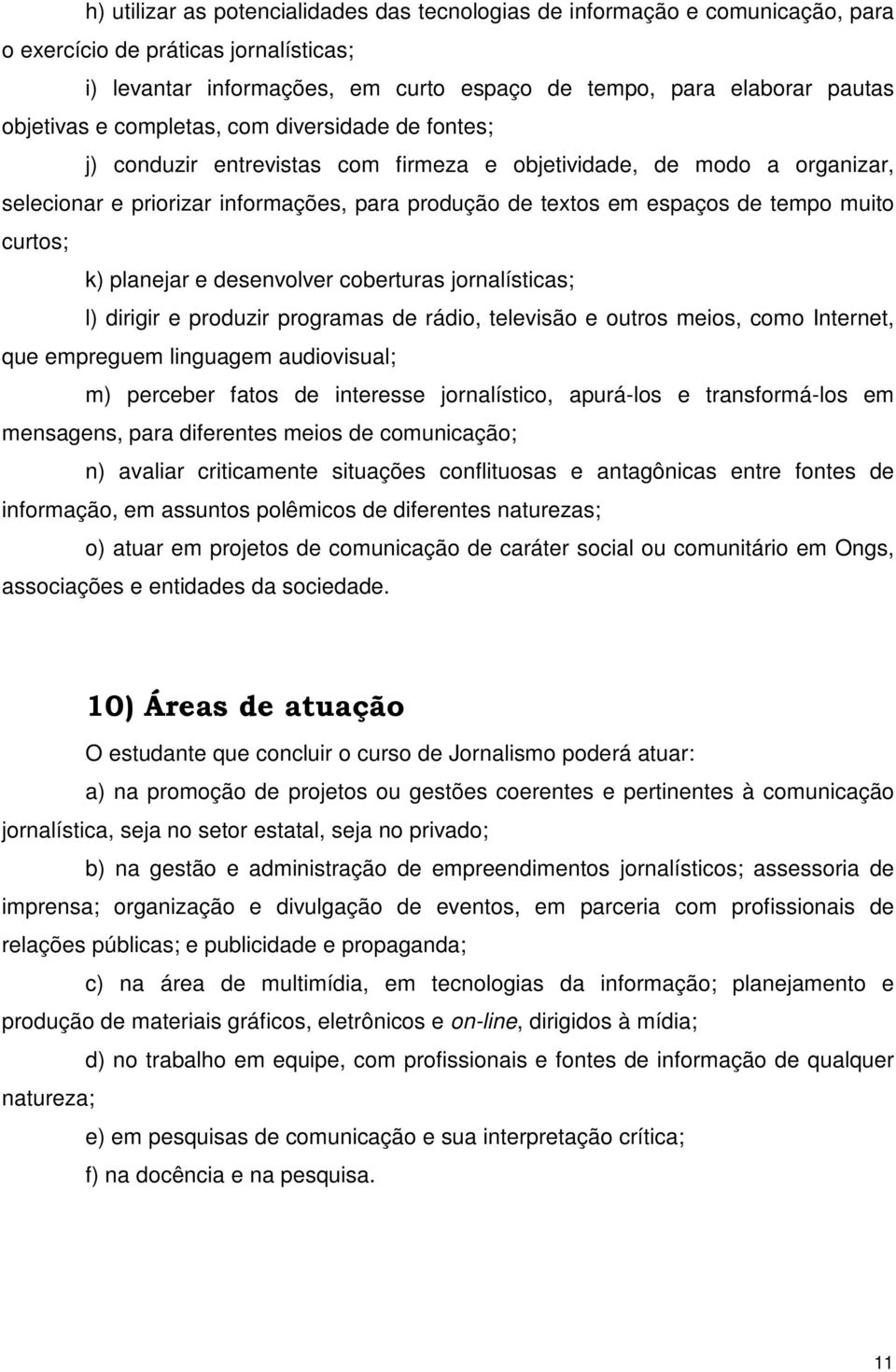 tempo muito curtos; k) planejar e desenvolver coberturas jornalísticas; l) dirigir e produzir programas de rádio, televisão e outros meios, como Internet, que empreguem linguagem audiovisual; m)