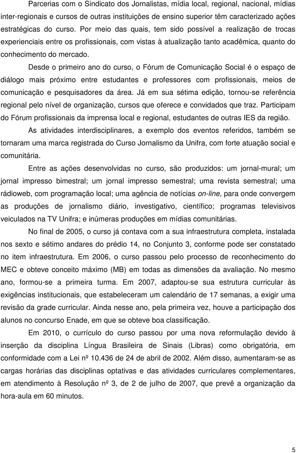 Desde o primeiro ano do curso, o Fórum de Comunicação Social é o espaço de diálogo mais próximo entre estudantes e professores com profissionais, meios de comunicação e pesquisadores da área.