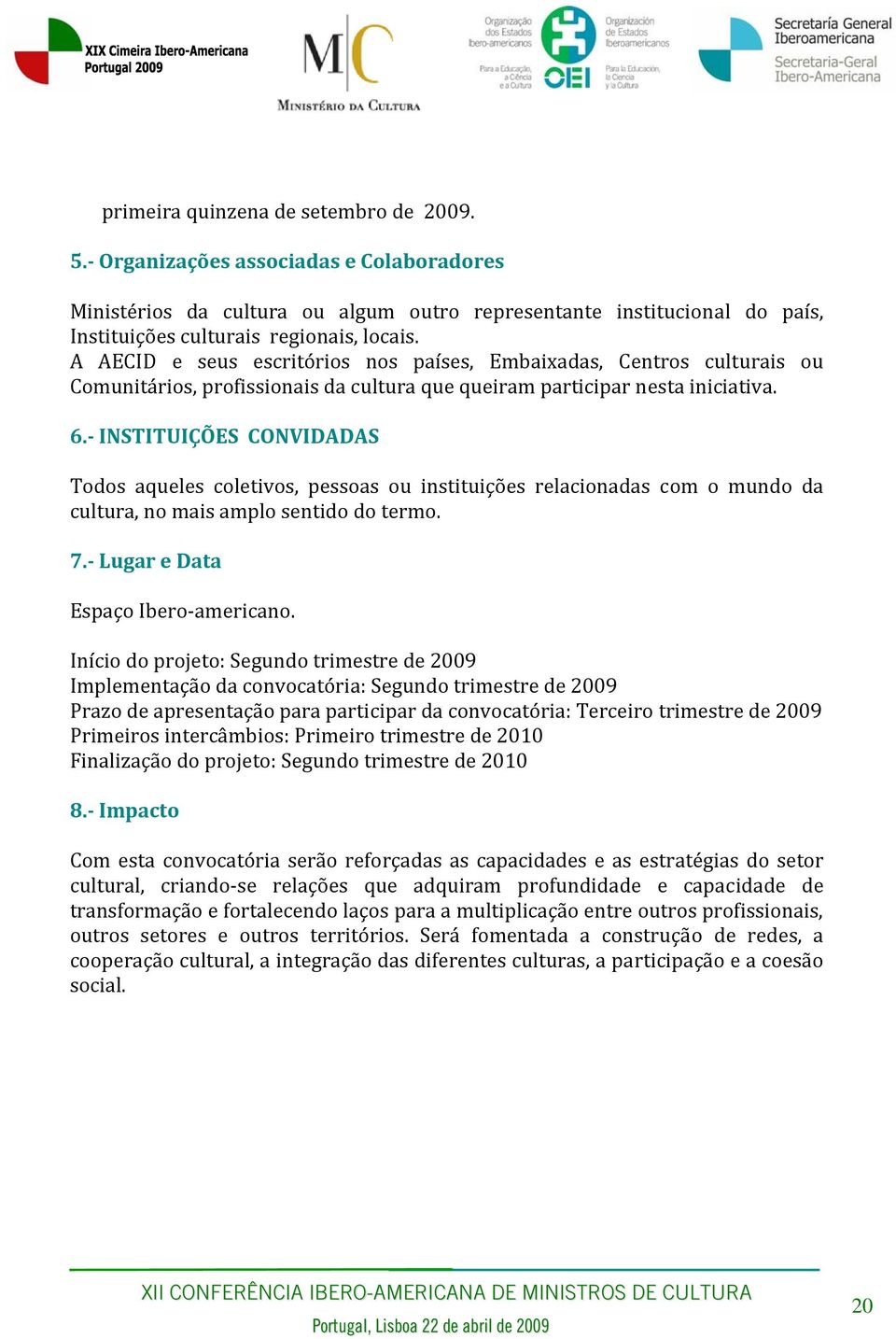 INSTITUIÇÕES CONVIDADAS Todos aqueles coletivos, pessoas ou instituições relacionadas com o mundo da cultura, no mais amplo sentido do termo. 7. Lugar e Data Espaço Ibero americano.