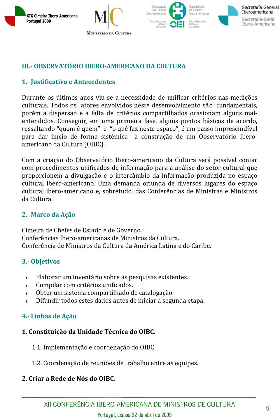 Conseguir, em uma primeira fase, alguns pontos básicos de acordo, ressaltando quem é quem e o quê faz neste espaço, é um passo imprescindível para dar início de forma sistêmica à construção de um