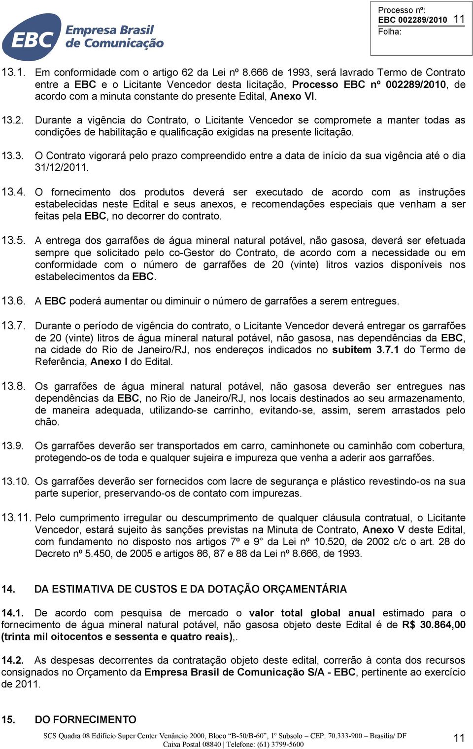 89/2010, de acordo com a minuta constante do presente Edital, Anexo VI. 13.2. Durante a vigência do Contrato, o Licitante Vencedor se compromete a manter todas as condições de habilitação e qualificação exigidas na presente licitação.