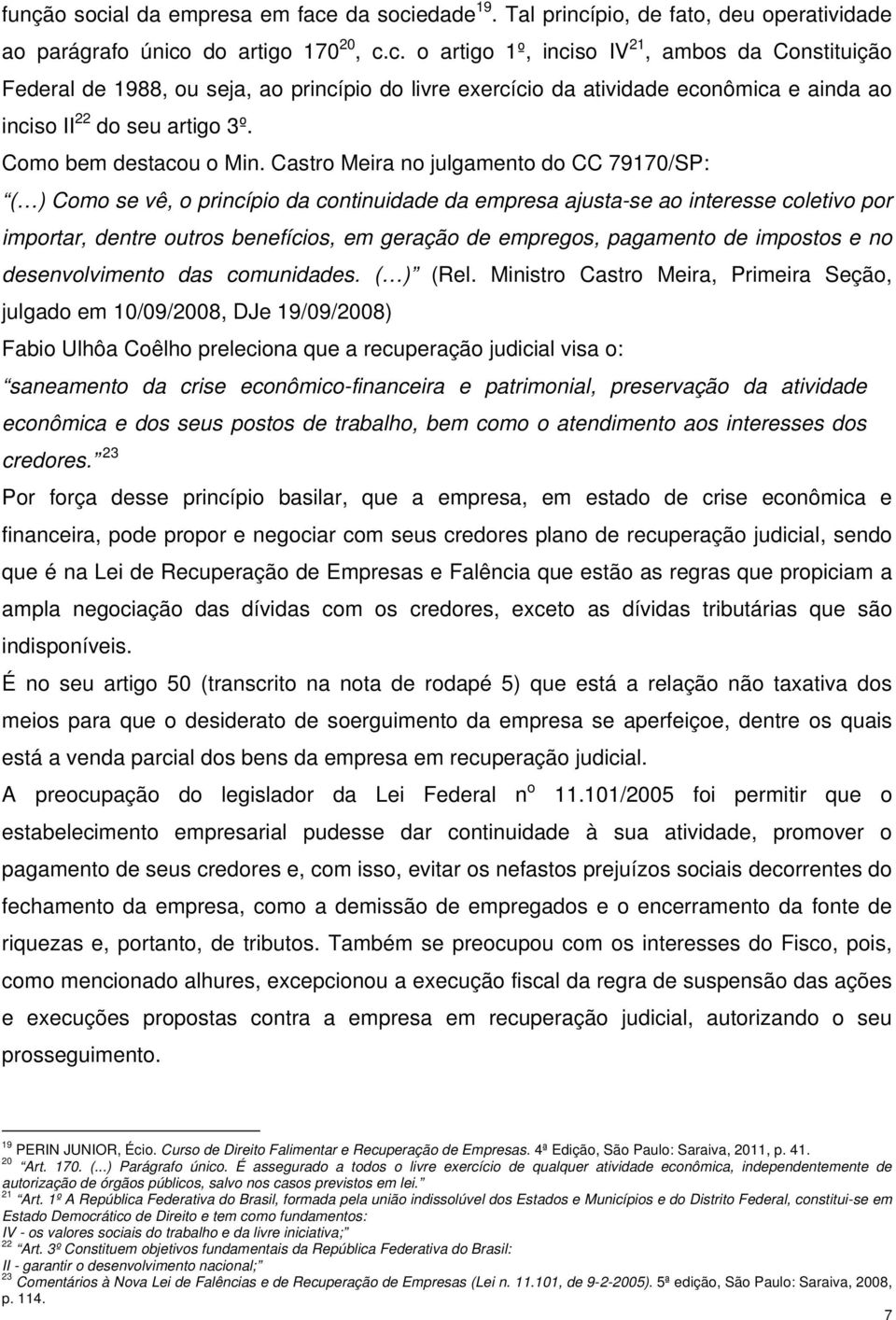 Castro Meira no julgamento do CC 79170/SP: ( ) Como se vê, o princípio da continuidade da empresa ajusta-se ao interesse coletivo por importar, dentre outros benefícios, em geração de empregos,