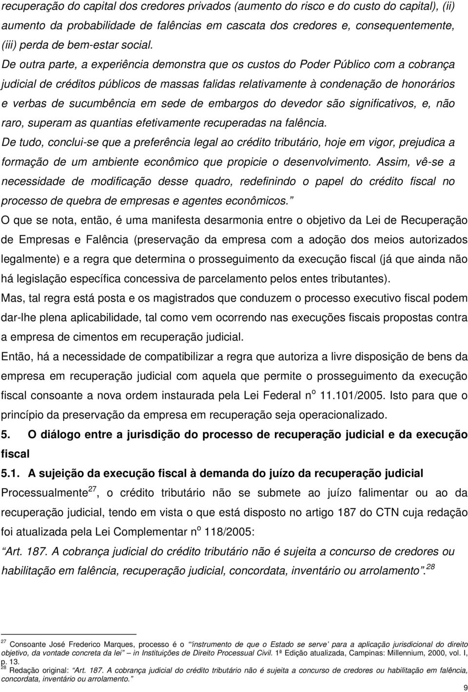 De outra parte, a experiência demonstra que os custos do Poder Público com a cobrança judicial de créditos públicos de massas falidas relativamente à condenação de honorários e verbas de sucumbência