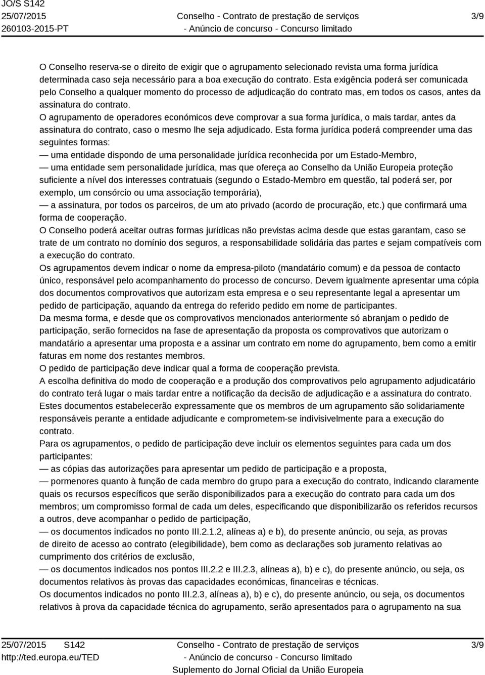 O agrupamento de operadores económicos deve comprovar a sua forma jurídica, o mais tardar, antes da assinatura do contrato, caso o mesmo lhe seja adjudicado.