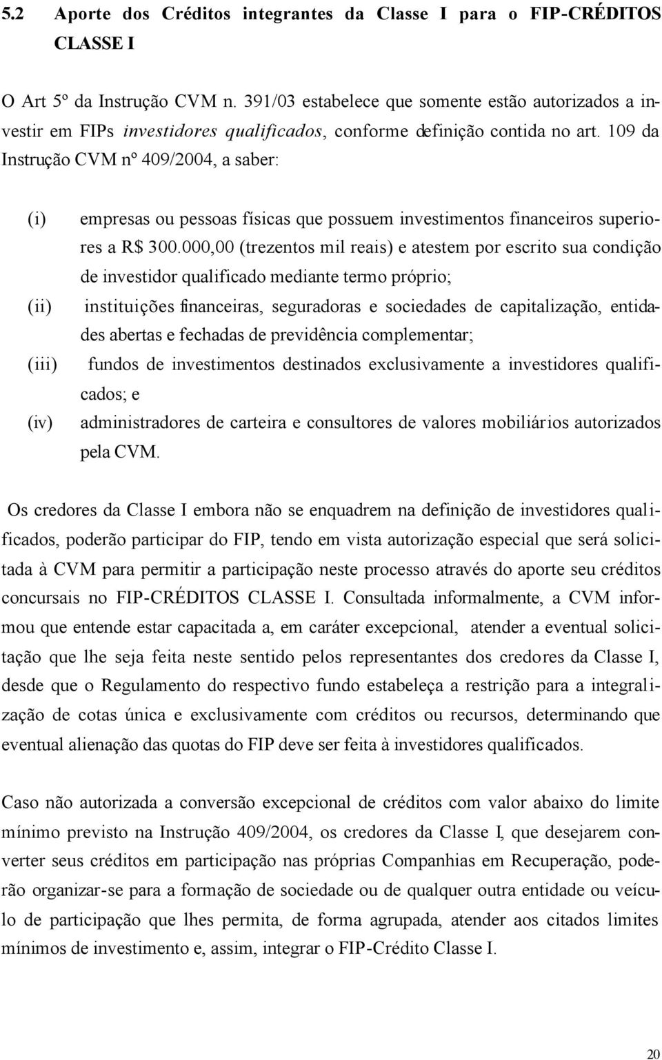 109 da Instrução CVM nº 409/2004, a saber: (i) (ii) (iii) (iv) empresas ou pessoas físicas que possuem investimentos financeiros superiores a R$ 300.