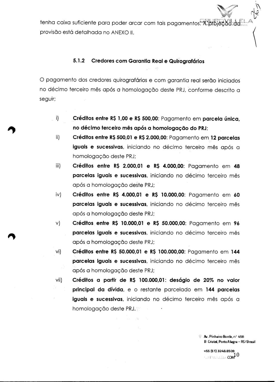 em parcela única, no décimo terceiro mês após a homologação do PRJ; ii} Créditos entre RS5,01 e RS2.