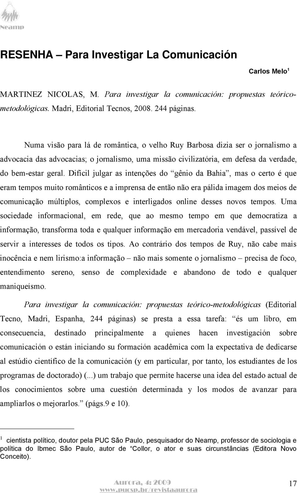 Difícil julgar as intenções do gênio da Bahia, mas o certo é que eram tempos muito românticos e a imprensa de então não era pálida imagem dos meios de comunicação múltiplos, complexos e interligados