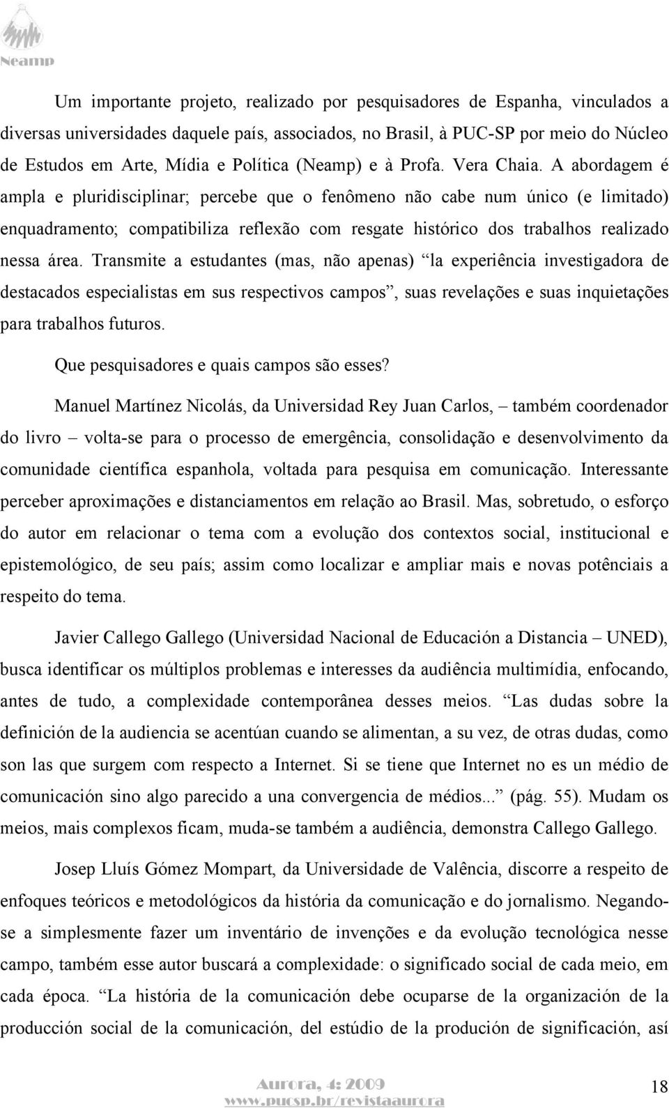 A abordagem é ampla e pluridisciplinar; percebe que o fenômeno não cabe num único (e limitado) enquadramento; compatibiliza reflexão com resgate histórico dos trabalhos realizado nessa área.