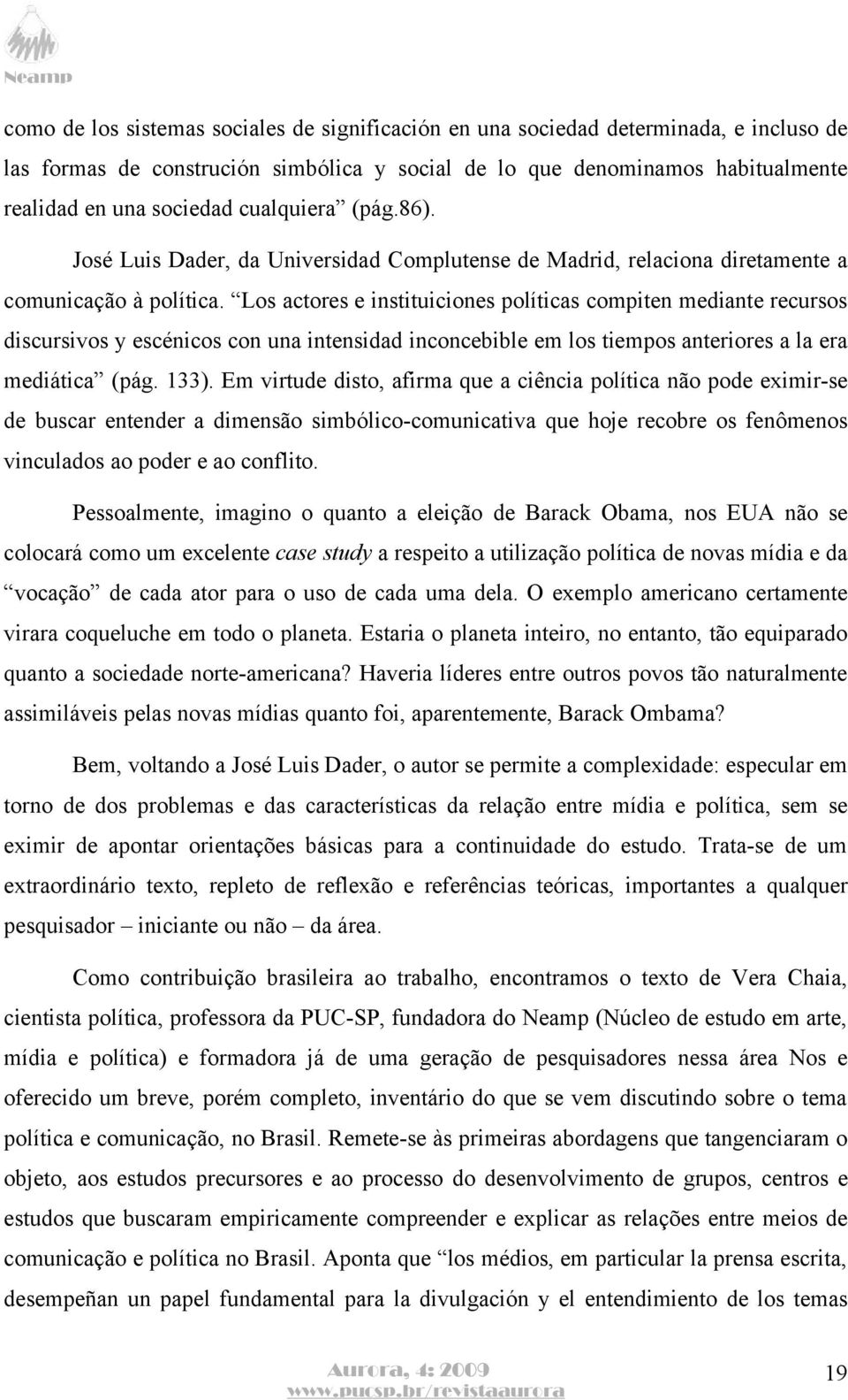 Los actores e instituiciones políticas compiten mediante recursos discursivos y escénicos con una intensidad inconcebible em los tiempos anteriores a la era mediática (pág. 133).