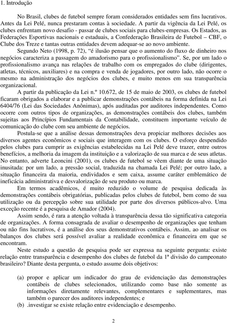 Os Estados, as Federações Esportivas nacionais e estaduais, a Confederação Brasileira de Futebol CBF, o Clube dos Treze e tantas outras entidades devem adequar-se ao novo ambiente.