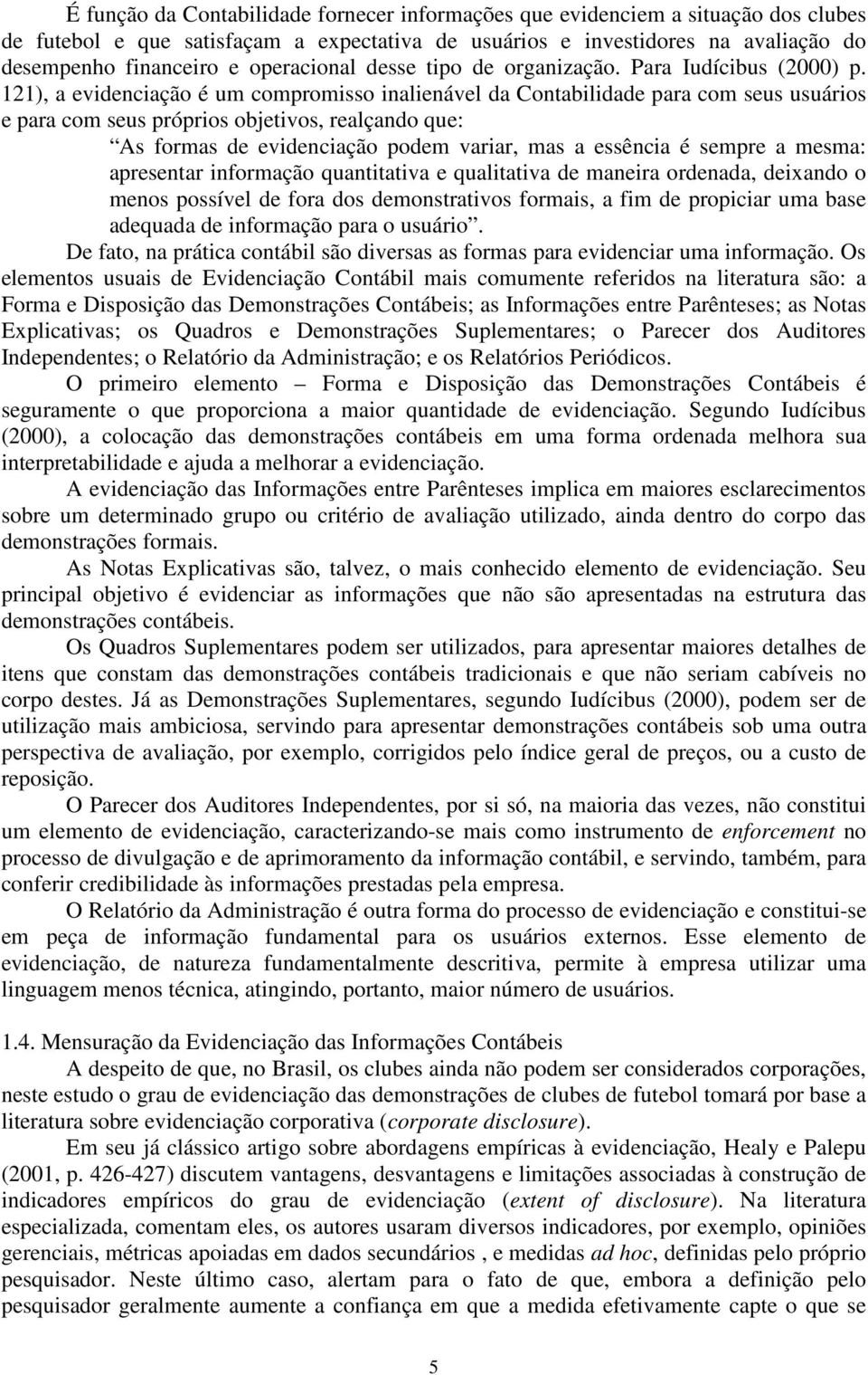 121), a evidenciação é um compromisso inalienável da Contabilidade para com seus usuários e para com seus próprios objetivos, realçando que: As formas de evidenciação podem variar, mas a essência é