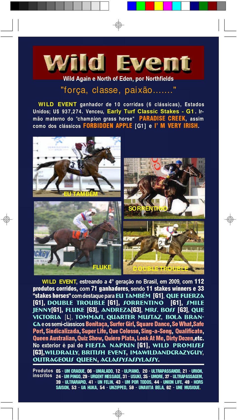 EU TAMBÉM SORRENTINO FLUKE DOUBLE TROUBLE WILD EVENT, estreando a 4 geração no Brasil, em 2009, com 112 produtos corridos, com 71 ganhadores, sendo 11 stakes winners e 33 "stakes horses" com destaque