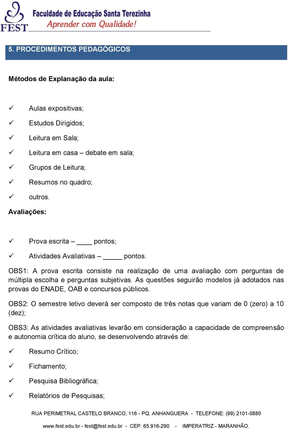 As questões seguirão modelos já adotados nas provas do ENADE, OAB e concursos públicos.