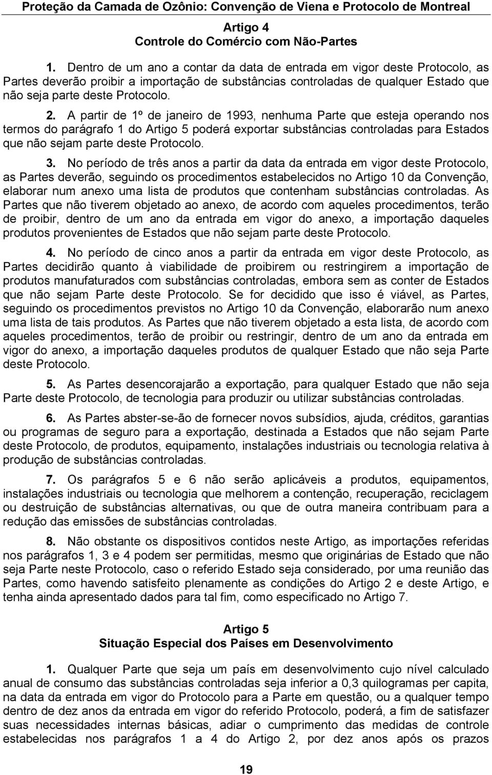 A partir de 1º de janeiro de 1993, nenhuma Parte que esteja operando nos termos do parágrafo 1 do Artigo 5 poderá exportar substâncias controladas para Estados que não sejam parte deste Protocolo. 3.