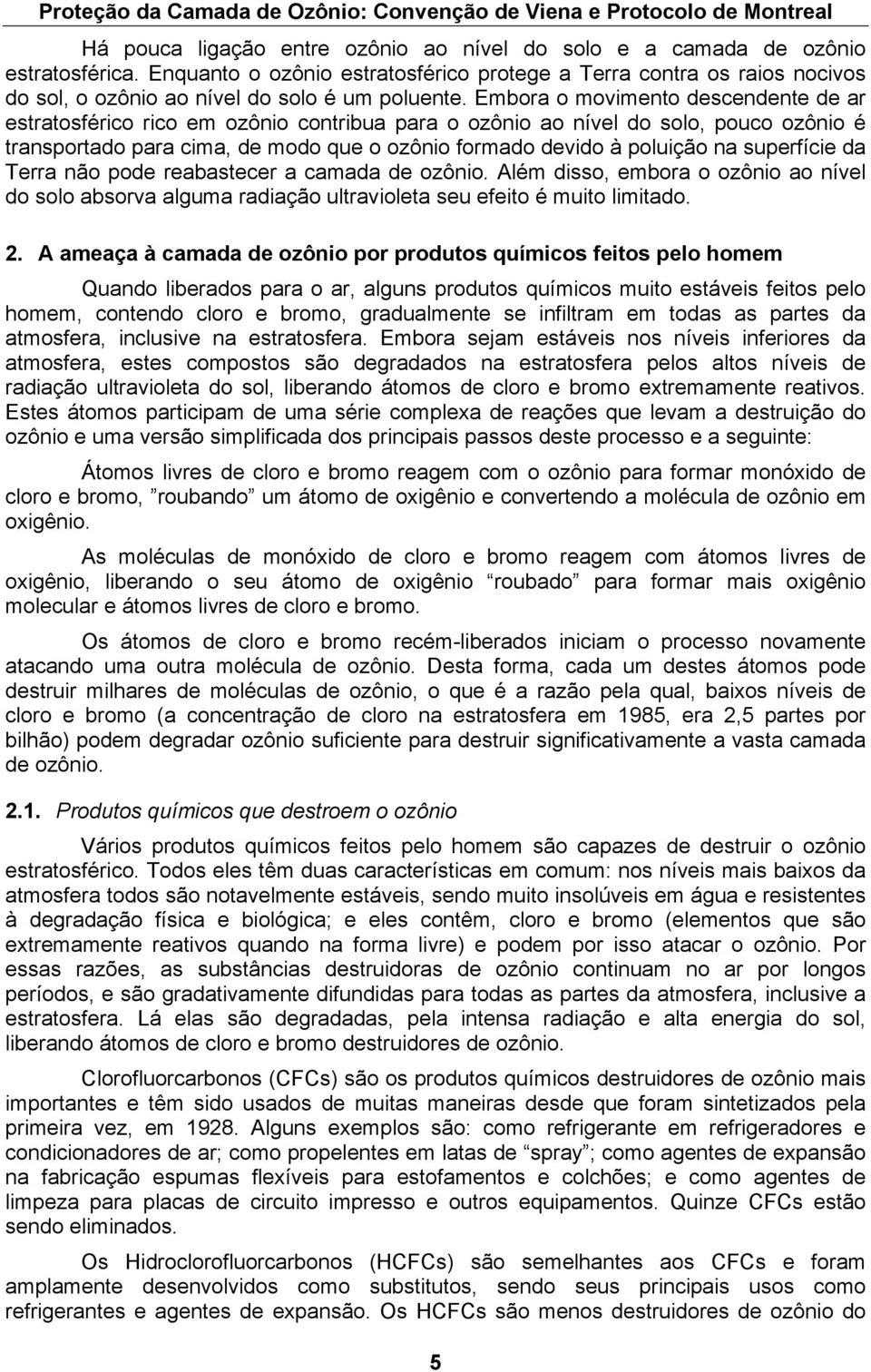 Embora o movimento descendente de ar estratosférico rico em ozônio contribua para o ozônio ao nível do solo, pouco ozônio é transportado para cima, de modo que o ozônio formado devido à poluição na