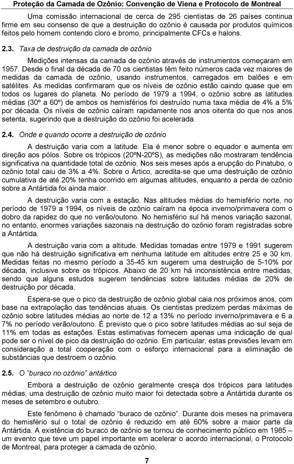 Desde o final da década de 70 os cientistas têm feito números cada vez maiores de medidas da camada de ozônio, usando instrumentos, carregados em balões e em satélites.