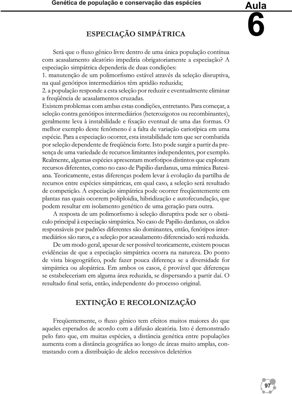 manutenção de um polimorfismo estável através da seleção disruptiva, na qual genótipos intermediários têm aptidão reduzida; 2.