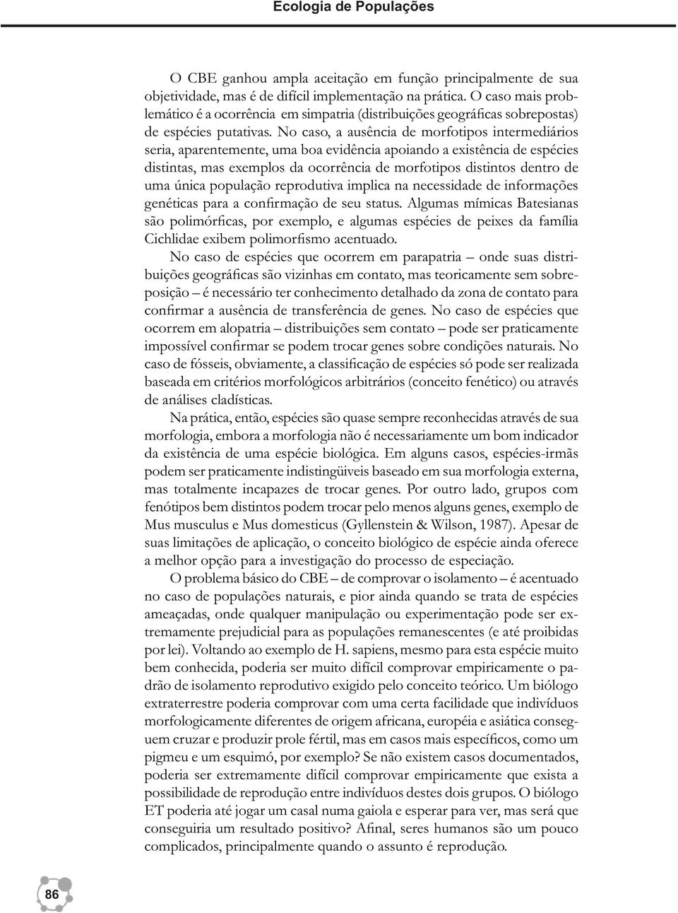 No caso, a ausência de morfotipos intermediários seria, aparentemente, uma boa evidência apoiando a existência de espécies distintas, mas exemplos da ocorrência de morfotipos distintos dentro de uma