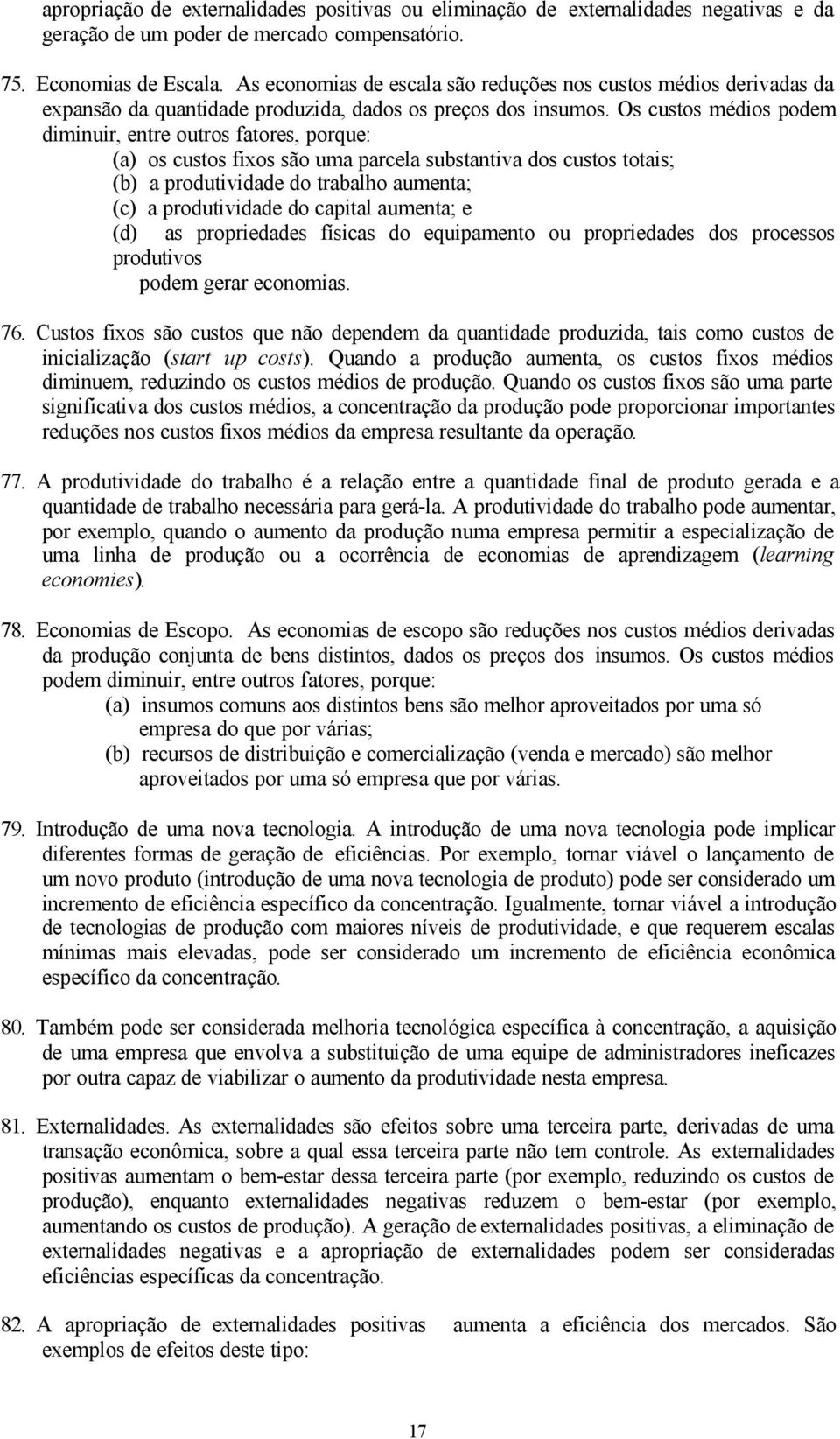 Os custos médios podem diminuir, entre outros fatores, porque: (a) os custos fixos são uma parcela substantiva dos custos totais; (b) a produtividade do trabalho aumenta; (c) a produtividade do