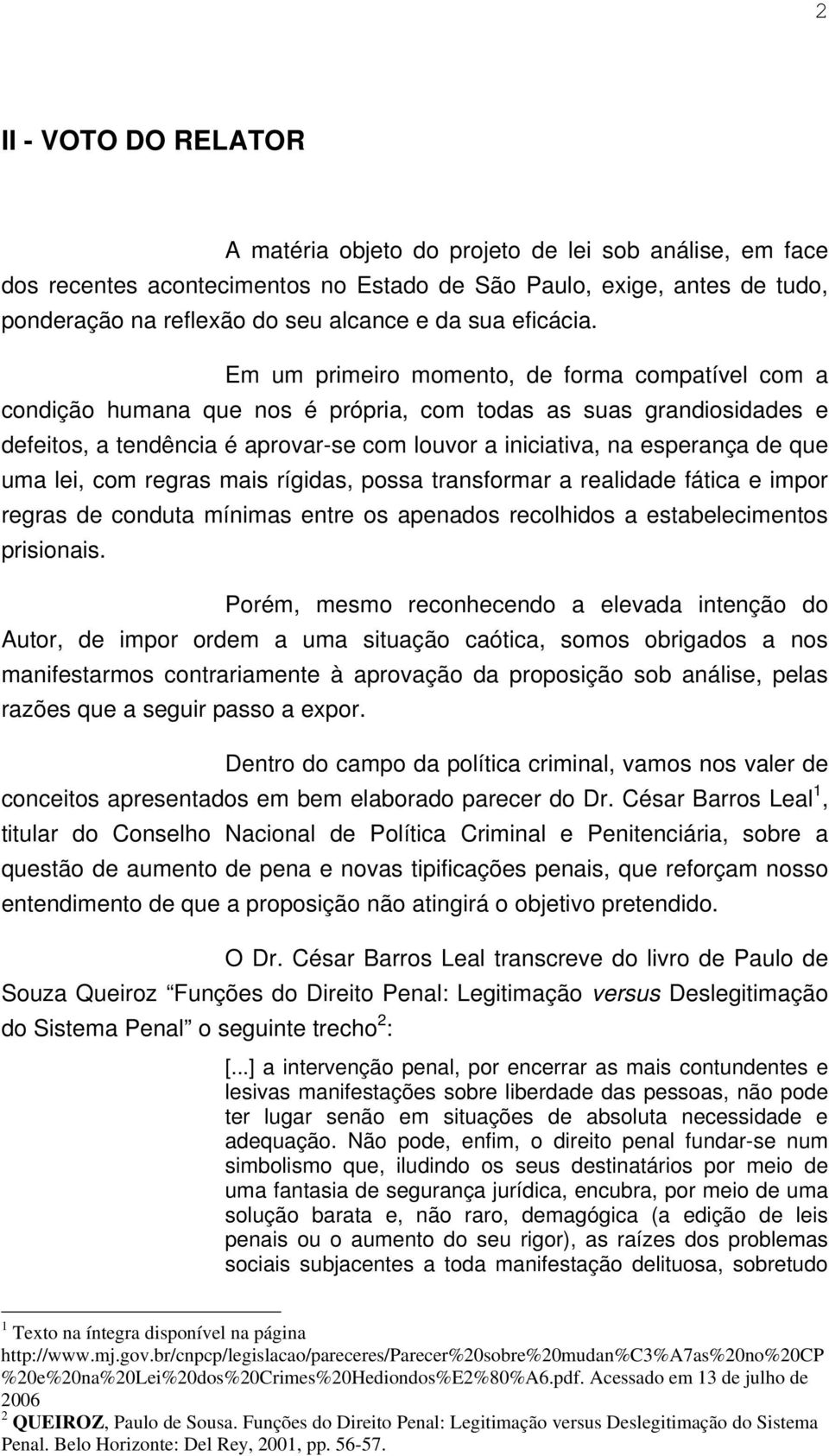 Em um primeiro momento, de forma compatível com a condição humana que nos é própria, com todas as suas grandiosidades e defeitos, a tendência é aprovar-se com louvor a iniciativa, na esperança de que