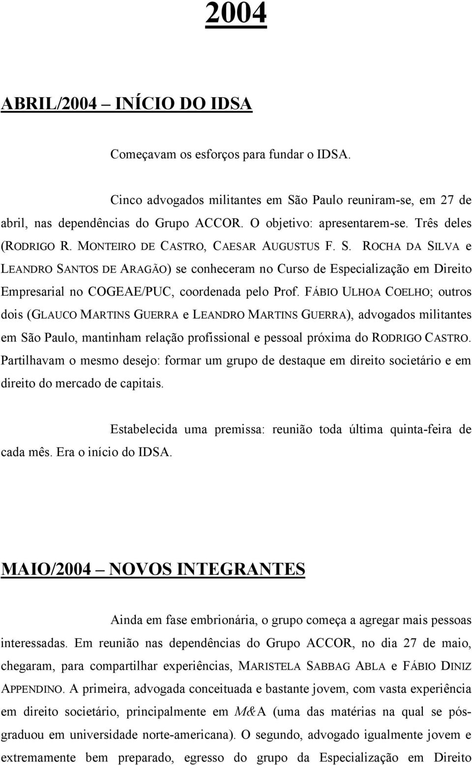 ROCHA DA SILVA e LEANDRO SANTOS DE ARAGÃO) se conheceram no Curso de Especialização em Direito Empresarial no COGEAE/PUC, coordenada pelo Prof.