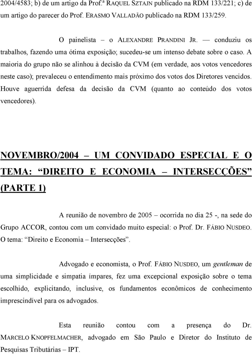 A maioria do grupo não se alinhou à decisão da CVM (em verdade, aos votos vencedores neste caso); prevaleceu o entendimento mais próximo dos votos dos Diretores vencidos.