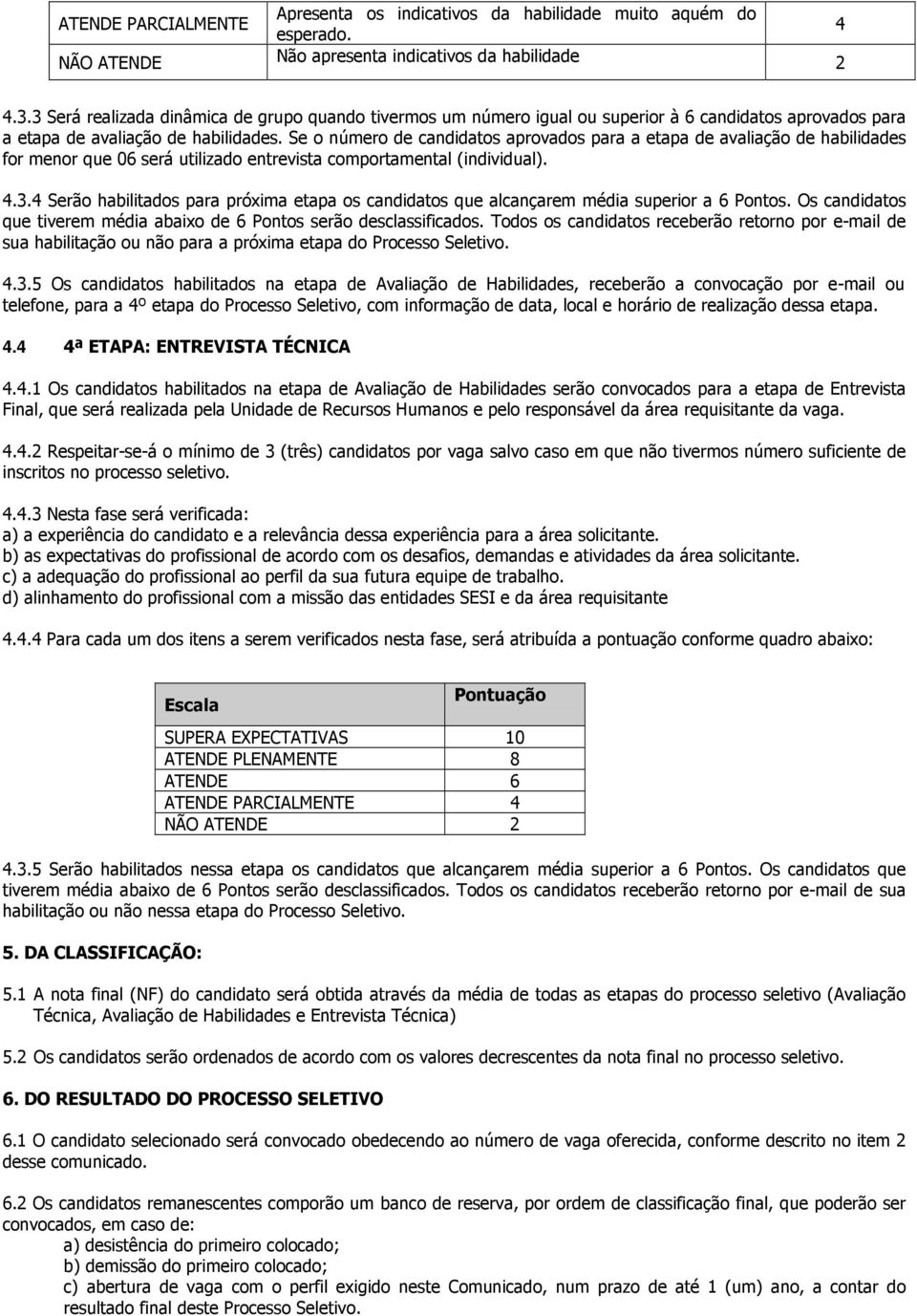 Se o número de candidatos aprovados para a etapa de avaliação de habilidades for menor que 06 será utilizado entrevista comportamental (individual). 4.3.