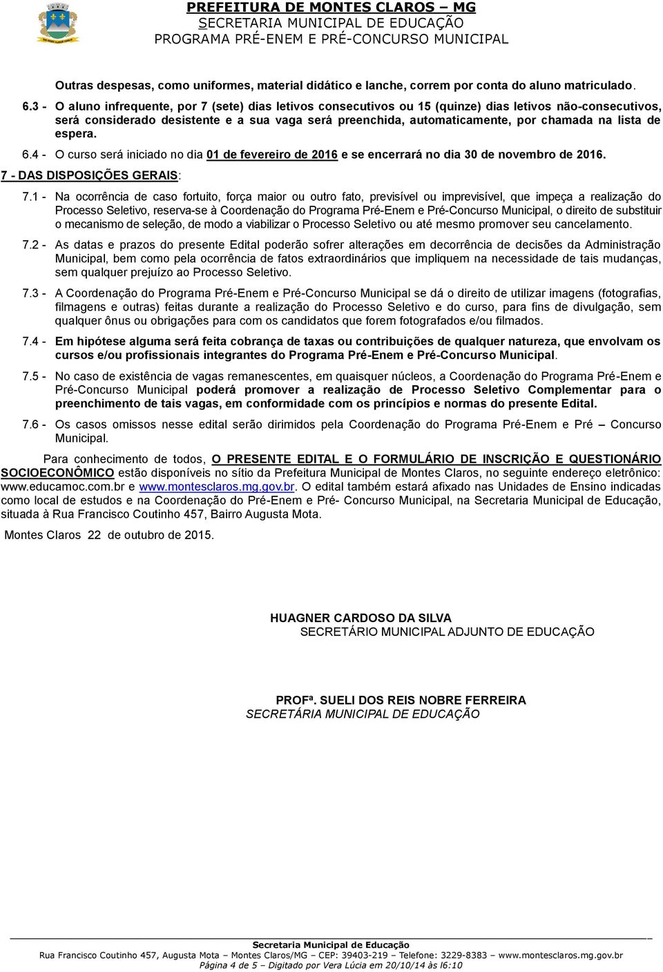 lista de espera. 6.4 - O curso será iniciado no dia 01 de fevereiro de 2016 e se encerrará no dia 30 de novembro de 2016. 7 - DAS DISPOSIÇÕES GERAIS: 7.