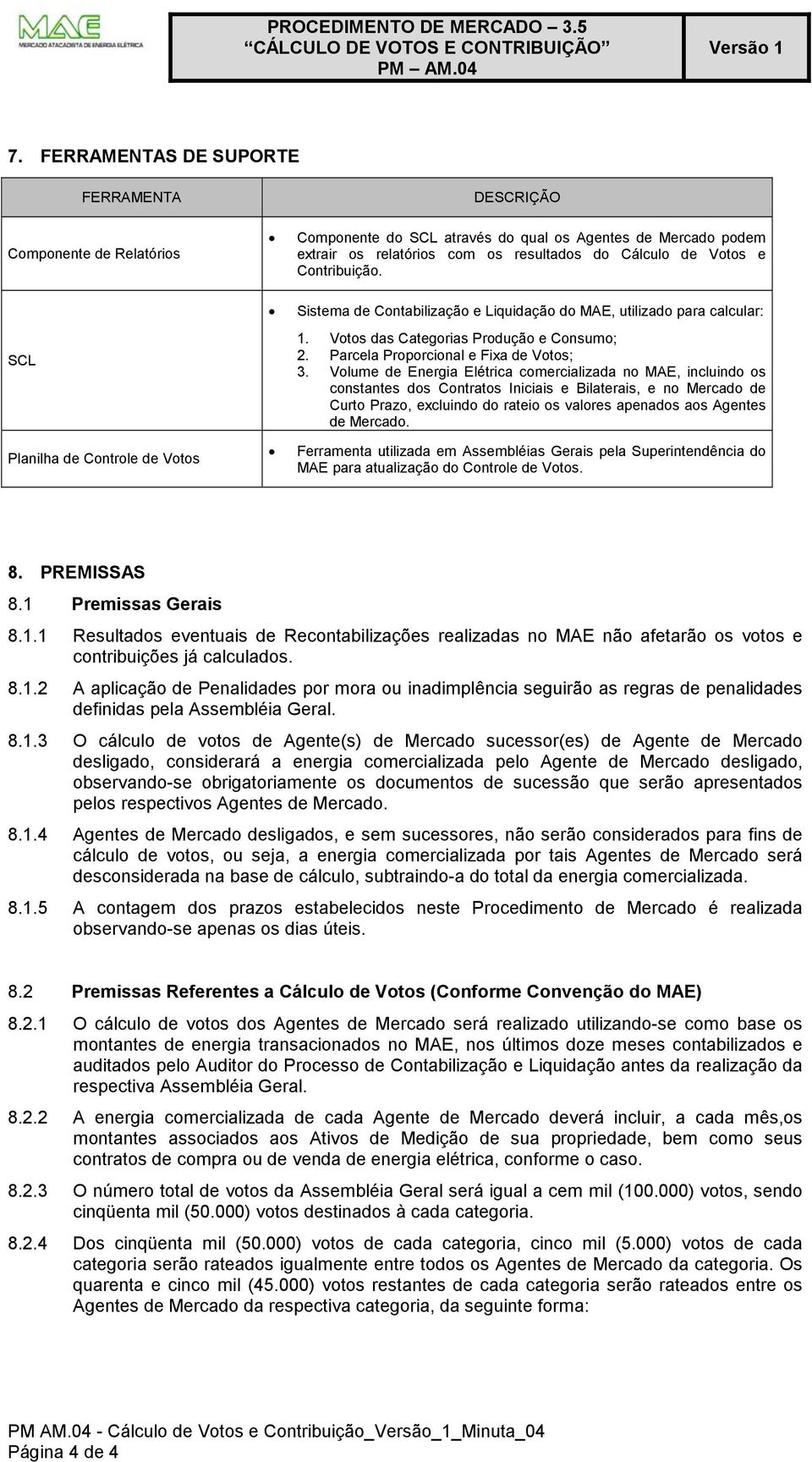 Volume de Energia Elétrica comercializada no MAE, incluindo o contante do Contrato Iniciai e Bilaterai, e no Mercado de Curto Prazo, excluindo do rateio o valore apenado ao Agente de Mercado.