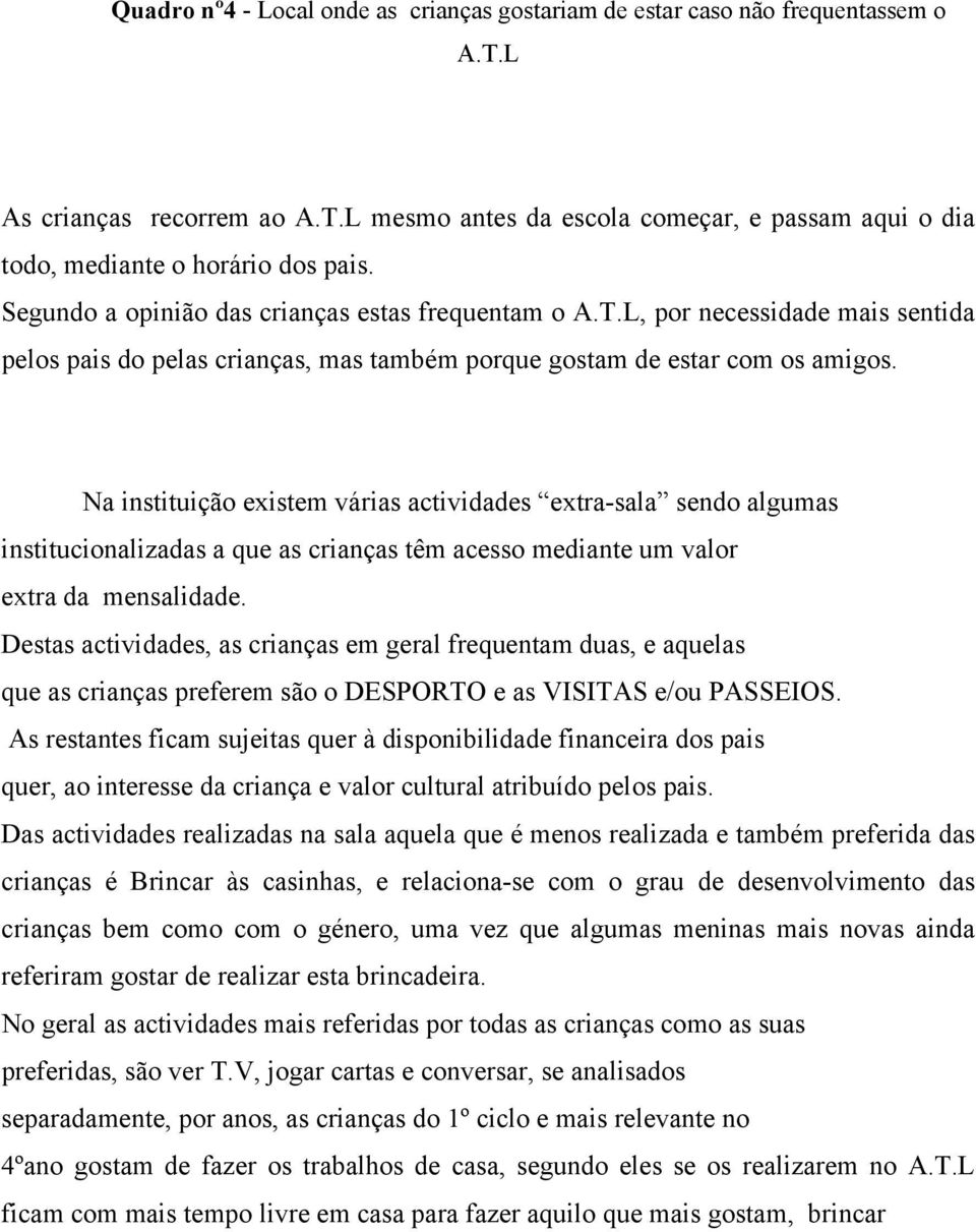 Na instituição existem várias actividades extra-sala sendo algumas institucionalizadas a que as crianças têm acesso mediante um valor extra da mensalidade.