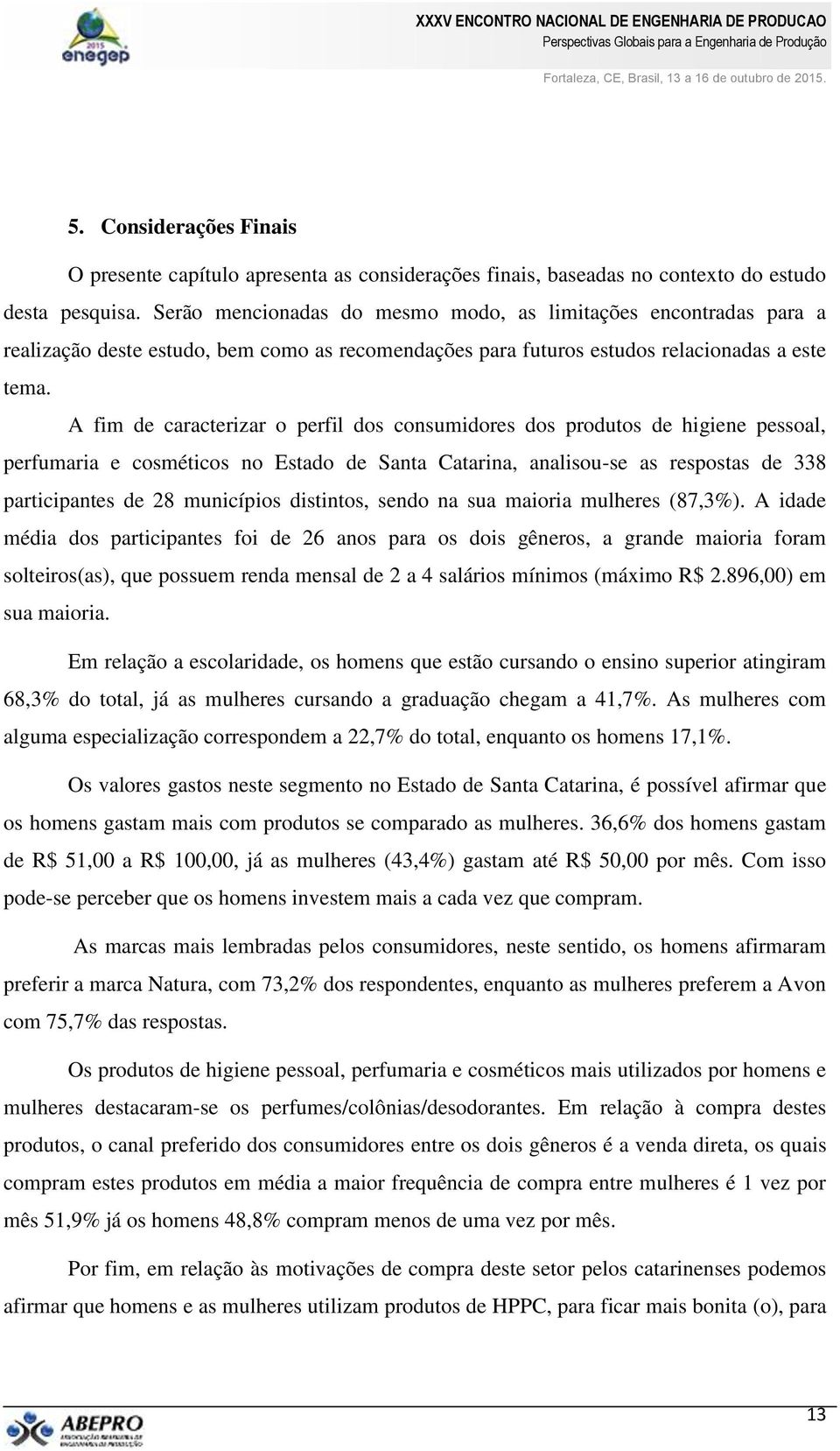 A fim de caracterizar o perfil dos consumidores dos produtos de higiene pessoal, perfumaria e cosméticos no Estado de Santa Catarina, analisou-se as respostas de 338 participantes de 28 municípios