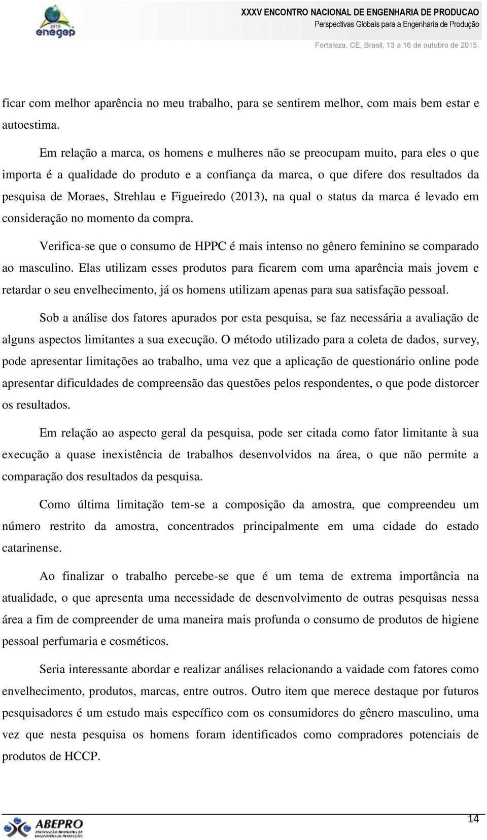 Figueiredo (2013), na qual o status da marca é levado em consideração no momento da compra. Verifica-se que o consumo de HPPC é mais intenso no gênero feminino se comparado ao masculino.