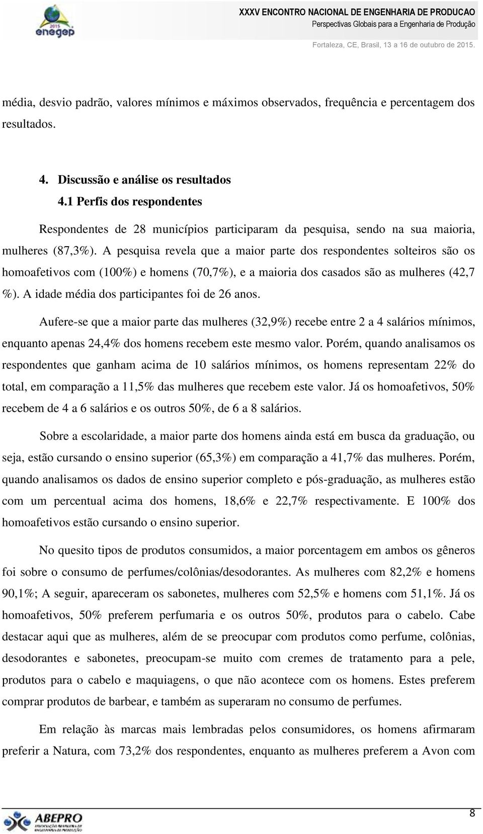 A pesquisa revela que a maior parte dos respondentes solteiros são os homoafetivos com (100%) e homens (70,7%), e a maioria dos casados são as mulheres (42,7 %).