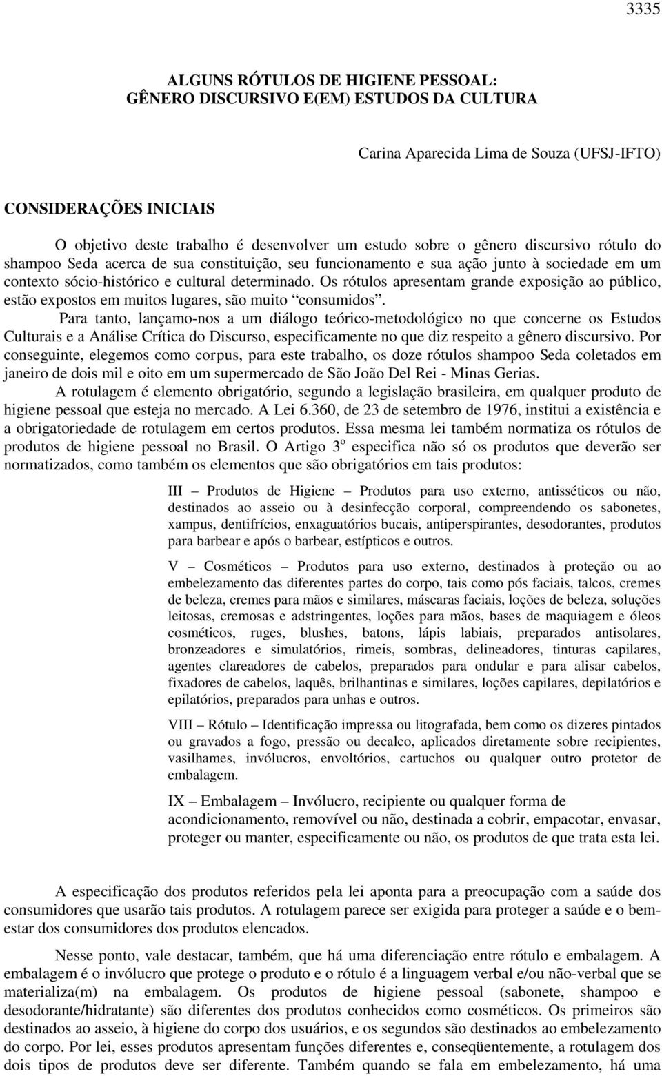 Os rótulos apresentam grande exposição ao público, estão expostos em muitos lugares, são muito consumidos.