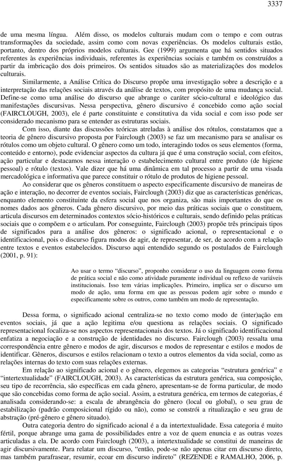 Gee (1999) argumenta que há sentidos situados referentes às experiências individuais, referentes às experiências sociais e também os construídos a partir da imbricação dos dois primeiros.