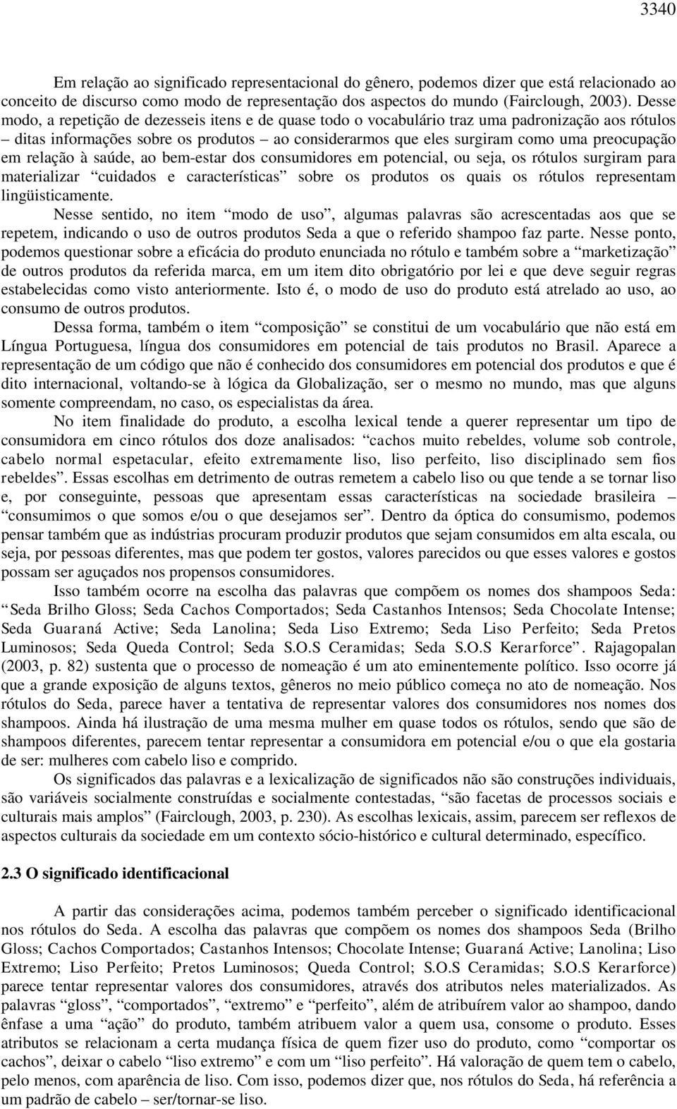 em relação à saúde, ao bem-estar dos consumidores em potencial, ou seja, os rótulos surgiram para materializar cuidados e características sobre os produtos os quais os rótulos representam